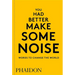 You Had Better Make Some Noise: Words to Change the World