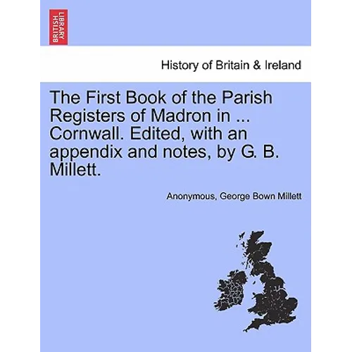 The First Book of the Parish Registers of Madron in ... Cornwall. Edited, with an Appendix and Notes, by G. B. Millett.