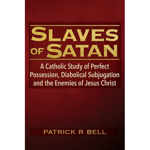 Slaves of Satan: A Catholic Analysis of Perfect Possession, Diabolical Subjugation, and the Enemies of Jesus Christ