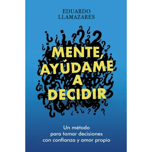 Mente, Ayudame a Decidir: Un método para tomar decisiones con confianza y amor propio