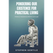 Pondering Our Existence for Practical Living: Evidence Analyzed by Science and Logic