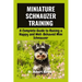 Miniature Schnauzer Training: A Complete Guide to Raising a Happy and Well-Behaved Mini Schnauzer