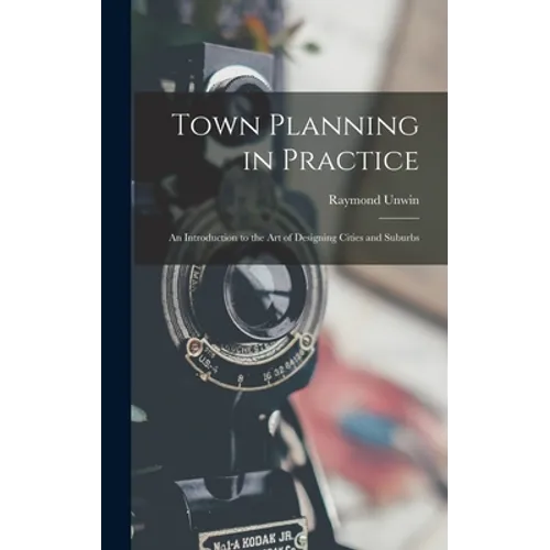 Town Planning in Practice: An Introduction to the Art of Designing Cities and Suburbs - Hardcover