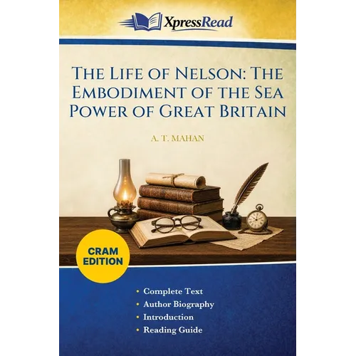 The Life of Nelson: The Embodiment of the Sea Power of Great Britain (Cram Edition)