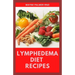 Lymphedema Diet Recipes: The Ultimate Guide On Lymphedema Managements And Nutrients Replenishing
