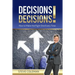 Decisions Decisions!: How to Make the Right One Every Time