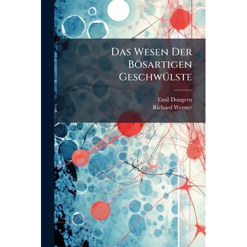 Das Wesen Der Bösartigen Geschwülste: Eine Biologische Studie