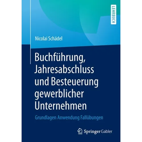 Buchführung, Jahresabschluss Und Besteuerung Gewerblicher Unternehmen: Grundlagen Anwendung Fallübungen