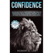 Confidence: Increase your Confidence and Create Indestructible, Dynamic, Potent Self Esteem to Overcome Any Challenge & Achieve Your Dream Life