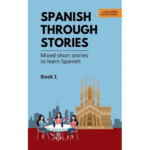 Spanish Through Stories - Book 1 - Mixed short stories to learn Spanish (A2/B1)