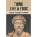 Think Like A Stoic: Explore The Power Of Thought: Live Like A Stoic