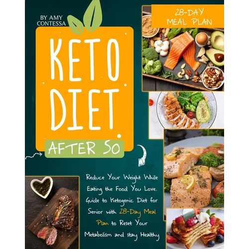 Keto Diet After 50: Reduce Your Weight While Eating the Food You Love. A Guide to Ketogenic Diet for Senior with a 28-Day Meal Plan to Res