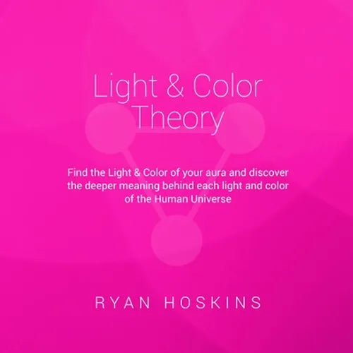 Light & Color Theory: Find the Light & Color of your aura and discover the deeper meaning behind each light and color of the Human Universe