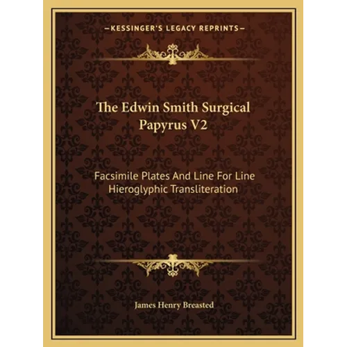 The Edwin Smith Surgical Papyrus V2: Facsimile Plates And Line For Line Hieroglyphic Transliteration