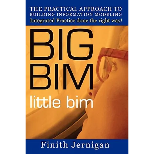 BIG BIM little Bim: The Practical Approach to Building Information Modeling Integrated Practice done the right Way!