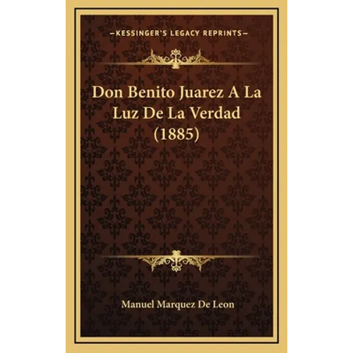 Don Benito Juarez A La Luz De La Verdad (1885)