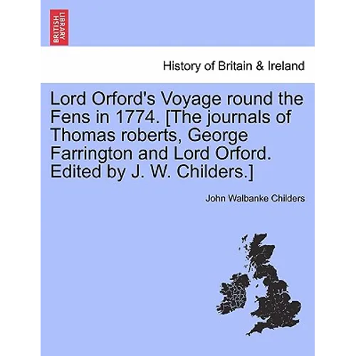Lord Orford's Voyage Round the Fens in 1774. [the Journals of Thomas Roberts, George Farrington and Lord Orford. Edited by J. W. Childers.]