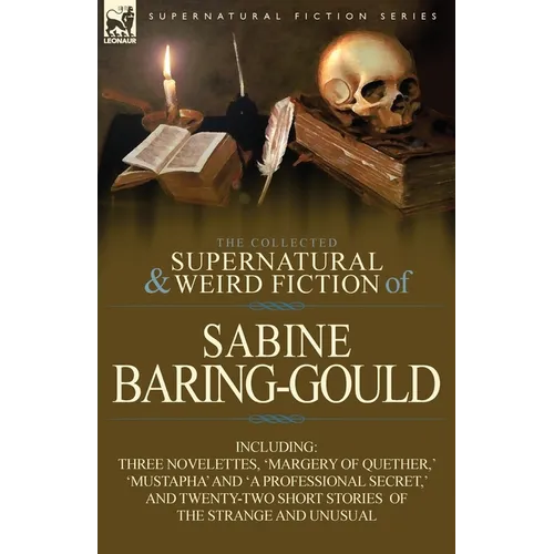 The Collected Supernatural and Weird Fiction of Sabine Baring-Gould: Including Three Novelettes, 'Margery of Quether, ' 'Mustapha' and 'a Professional