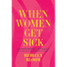 When Women Get Sick: An Empowering Approach for Getting the Support You Need
