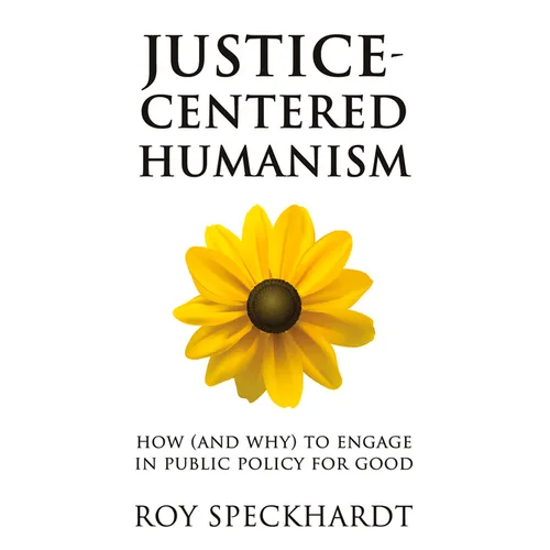 Justice-Centered Humanism: How (and Why) to Engage in Public Policy for Good