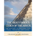 The Most Famous Cities of the Maya: The History of Chichén Itzá, Tikal, Mayapán, and Uxmal