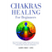 Chakras Healing for Beginners: Heal Yourself with the Complete Ultimate Guide for Starters. Balance your Chakras and Awake your Energy with Crystals,