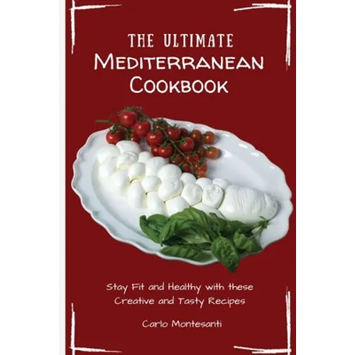 The Ultimate Mediterranean Cookbook: Stay Fit and Healthy with these Creative and Tasty Recipes