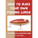 How To Make Your Own Fishing Lures: The Complete Illustrated Guide