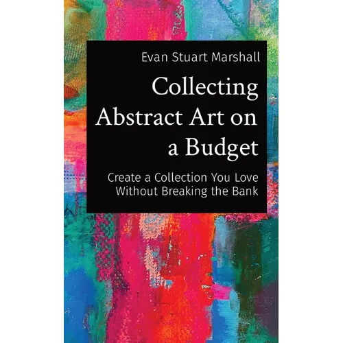 Collecting Abstract Art on a Budget: Create a Collection You Love Without Breaking the Bank