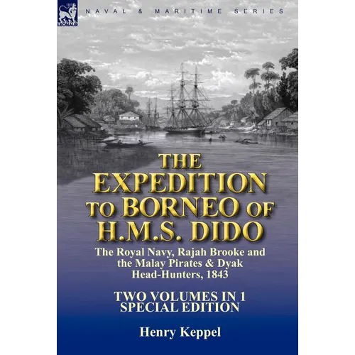 The Expedition to Borneo of H.M.S. Dido: the Royal Navy, Rajah Brooke and the Malay Pirates & Dyak Head-Hunters 1843-Two Volumes in 1 Special Edition