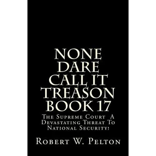 None Dare Call It Treason Book 17: The Supreme Court -- A Devastating Threat To National Security!