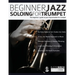 Beginner Jazz Soloing For Trumpet: The Beginner's Guide To Jazz Improvisation For Trumpet