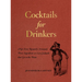 Cocktails for Drinkers: Not-Even-Remotely-Artisanal, Three-Ingredient-Or-Less Cocktails That Get to the Point