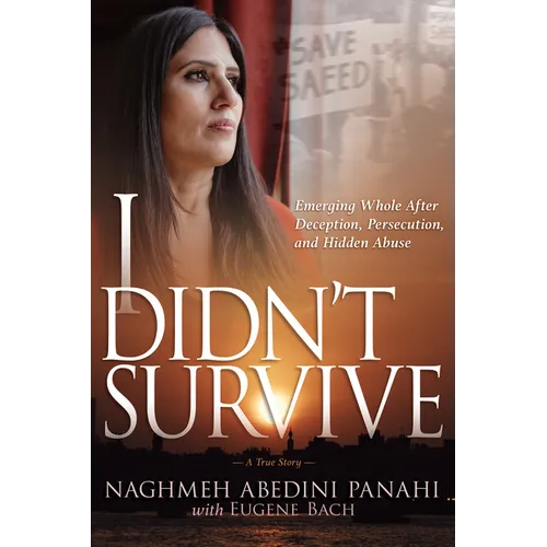 I Didn't Survive: Emerging Whole After Deception, Persecution, and Hidden Abuse (Persecution of Christians in Iran)
