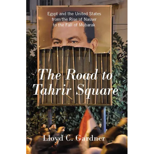 The Road to Tahrir Square: Egypt and the United States from the Rise of Nasser to the Fall of Mubarak