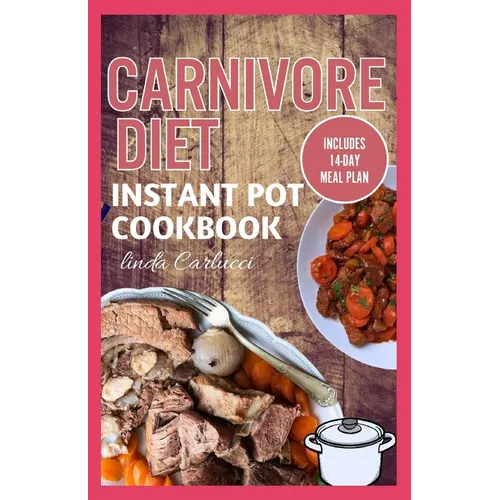 Carnivore Diet Instant Pot Cookbook: The Ultimate Step By Step Method for Cooking Delicious Low Carb High Protein Meat Recipes for Beginners