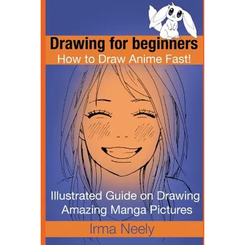 Drawing for beginners. How to Draw Anime Fast!: Illustrated Guide on Drawing Amazing Manga Pictures