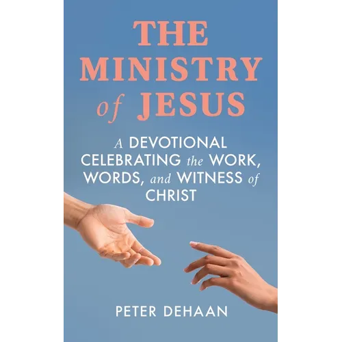 The Ministry of Jesus: A Devotional Celebrating the Work, Words, and Witness of Christ