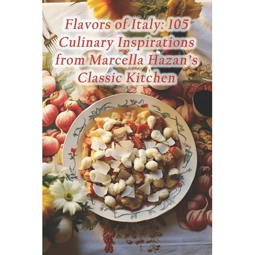Flavors of Italy: 105 Culinary Inspirations from Marcella Hazan's Classic Kitchen