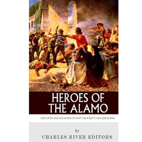 Heroes of the Alamo: The Lives and Legacies of Davy Crockett and Jim Bowie