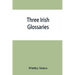 Three Irish glossaries. Cormac's glossary codex A. O'Davoren's glossary and a glossary to the calendar of Oingus the Culdee