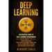 Deep Learning: An Essential Guide to Deep Learning for Beginners Who Want to Understand How Deep Neural Networks Work and Relate to M