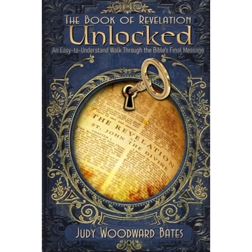 The Book of Revelation Unlocked: An Easy-to-Understand Walk Through the Bible's Final Message