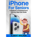 iPhone for Seniors: A Beginner's Comprehensive Step-by-Step User Guide