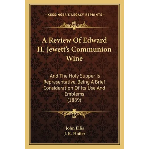 A Review Of Edward H. Jewett's Communion Wine: And The Holy Supper Is Representative, Being A Brief Consideration Of Its Use And Emblems (1889)