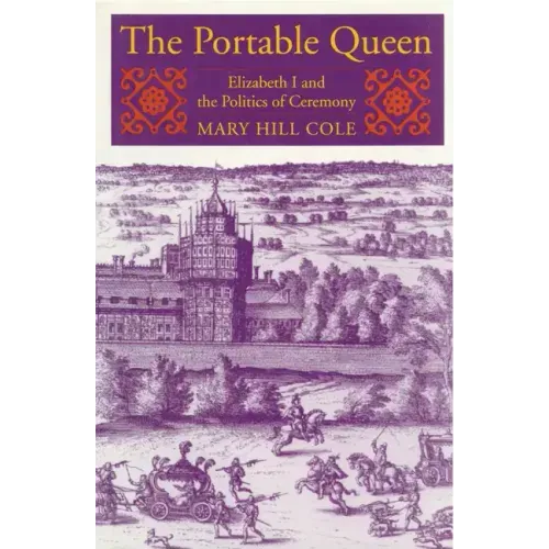 The Portable Queen: Elizabeth I and the Politics of Ceremony
