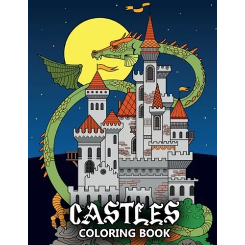 Castles Coloring Book: Fortresses, Gothic Architecture, Medieval Palaces, Fairy Tale Castles and Dragons - Colouring Book For Kids, Teenagers & Adults