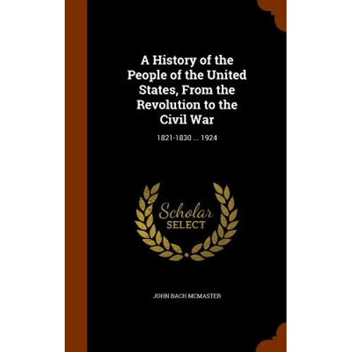 A History of the People of the United States, From the Revolution to the Civil War: 1821-1830 ... 1924