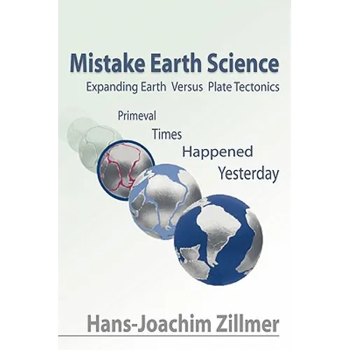 Mistake Earth Science: Expanding Earth Versus Plate Tectonics: Primeval Times Happened Yesterday