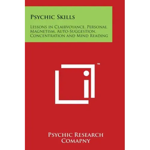 Psychic Skills: Lessons in Clairvoyance, Personal Magnetism, Auto-Suggestion, Concentration and Mind Reading